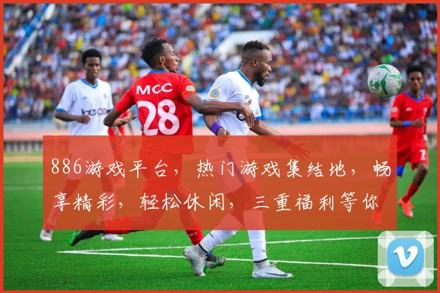 886游戏平台，热门游戏集结地，畅享精彩，轻松休闲，三重福利等你来