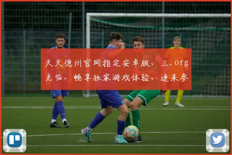 天天德州官网指定安卓版，三.org光临，畅享独家游戏体验，速来参与