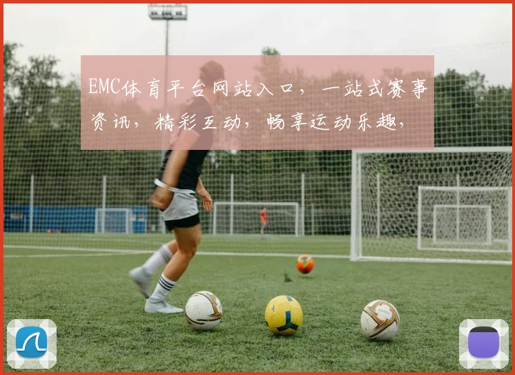 EMC体育平台网站入口，一站式赛事资讯，精彩互动，畅享运动乐趣，三网合一，轻松体验