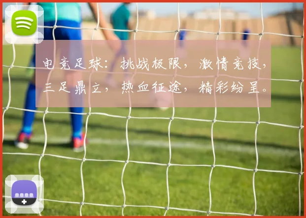 电竞足球：挑战极限，激情竞技，三足鼎立，热血征途，精彩纷呈。