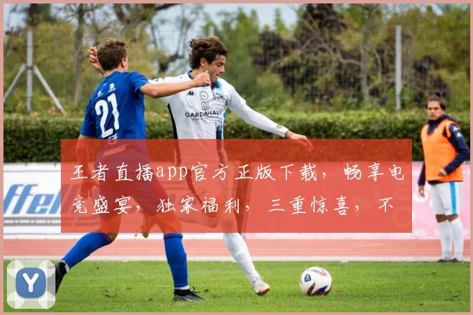 王者直播app官方正版下载，畅享电竞盛宴，独家福利，三重惊喜，不容错过