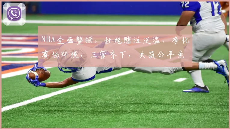 NBA全面整顿，杜绝赌注泛滥，净化赛场环境，三管齐下，共筑公平竞技场。