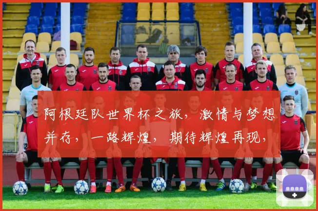 阿根廷队世界杯之旅，激情与梦想并存，一路辉煌，期待辉煌再现，再创辉煌