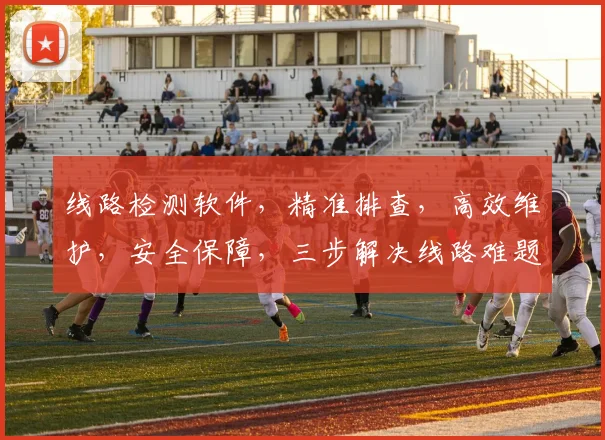 线路检测软件，精准排查，高效维护，安全保障，三步解决线路难题，轻松管理每一公里。