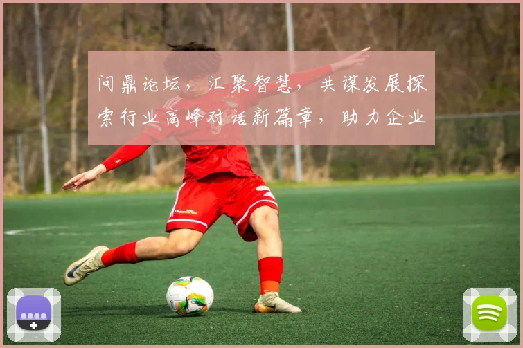 问鼎论坛，汇聚智慧，共谋发展探索行业高峰对话新篇章，助力企业腾飞
