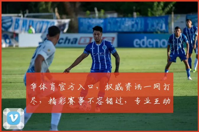 华体育官方入口，权威资讯一网打尽，精彩赛事不容错过，专业互动，体验升级，尽在