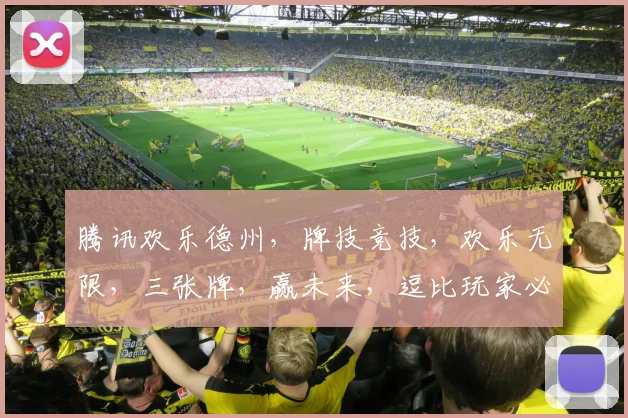 腾讯欢乐德州，牌技竞技，欢乐无限，三张牌，赢未来，逗比玩家必备