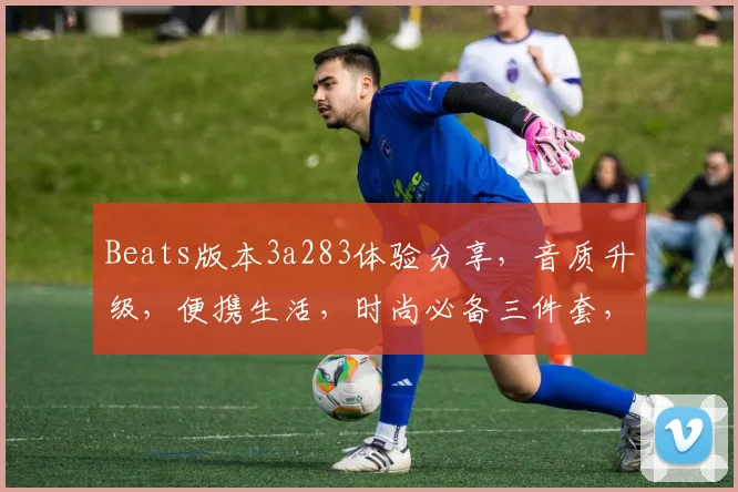 Beats版本3a283体验分享，音质升级，便携生活，时尚必备三件套，值得入手
